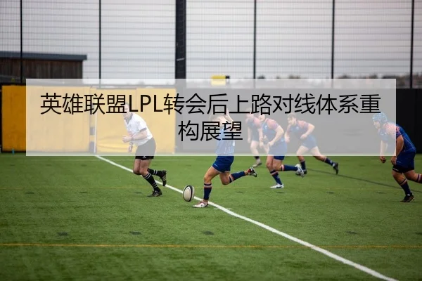 英雄联盟LPL转会后上路对线体系重构展望